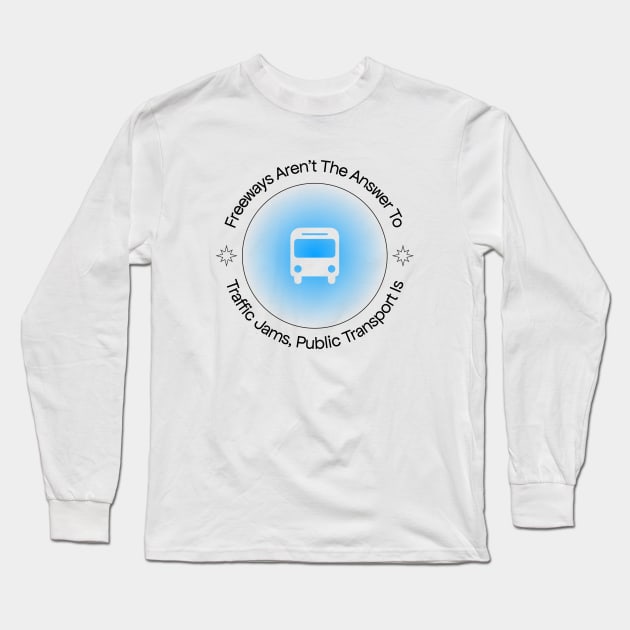 Freeways Are Not The Answer To Traffic, Public Transport Is Long Sleeve T-Shirt by Football from the Left